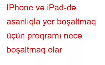 IPhone və iPad-də asanlıqla yer boşaltmaq üçün proqramı necə boşaltmaq olar