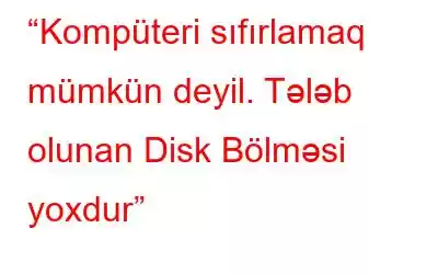 “Kompüteri sıfırlamaq mümkün deyil. Tələb olunan Disk Bölməsi yoxdur”