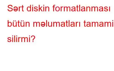 Sərt diskin formatlanması bütün məlumatları tamamilə silirmi?