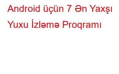 Android üçün 7 Ən Yaxşı Yuxu İzləmə Proqramı