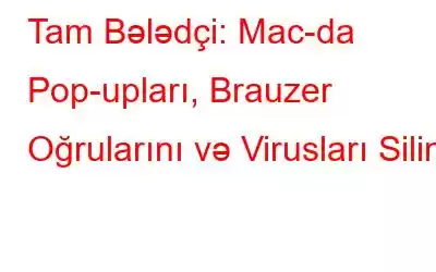 Tam Bələdçi: Mac-da Pop-upları, Brauzer Oğrularını və Virusları Silin