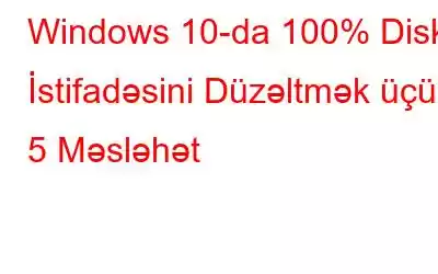 Windows 10-da 100% Disk İstifadəsini Düzəltmək üçün 5 Məsləhət