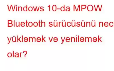 Windows 10-da MPOW Bluetooth sürücüsünü necə yükləmək və yeniləmək olar?