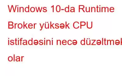 Windows 10-da Runtime Broker yüksək CPU istifadəsini necə düzəltmək olar