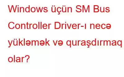 Windows üçün SM Bus Controller Driver-ı necə yükləmək və quraşdırmaq olar?