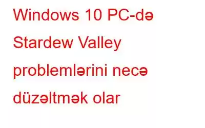 Windows 10 PC-də Stardew Valley problemlərini necə düzəltmək olar