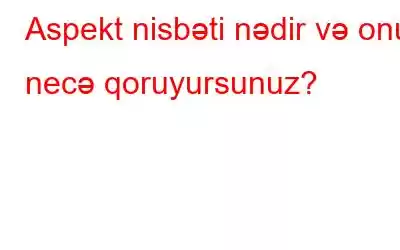 Aspekt nisbəti nədir və onu necə qoruyursunuz?