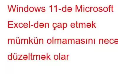 Windows 11-də Microsoft Excel-dən çap etmək mümkün olmamasını necə düzəltmək olar