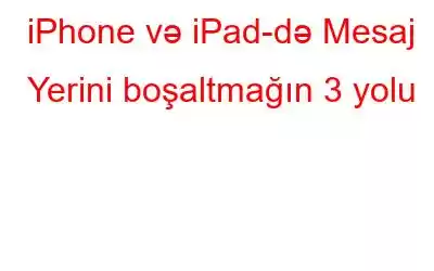 iPhone və iPad-də Mesaj Yerini boşaltmağın 3 yolu