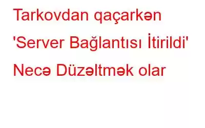 Tarkovdan qaçarkən 'Server Bağlantısı İtirildi' Necə Düzəltmək olar