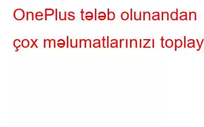 OnePlus tələb olunandan çox məlumatlarınızı toplayır