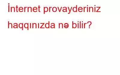 İnternet provayderiniz haqqınızda nə bilir?