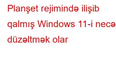 Planşet rejimində ilişib qalmış Windows 11-i necə düzəltmək olar