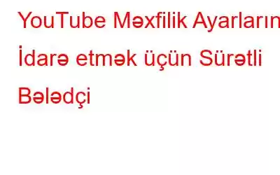 YouTube Məxfilik Ayarlarını İdarə etmək üçün Sürətli Bələdçi