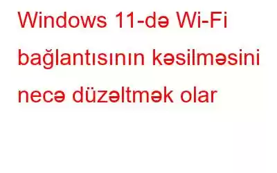 Windows 11-də Wi-Fi bağlantısının kəsilməsini necə düzəltmək olar