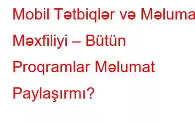 Mobil Tətbiqlər və Məlumat Məxfiliyi – Bütün Proqramlar Məlumat Paylaşırmı?