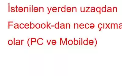 İstənilən yerdən uzaqdan Facebook-dan necə çıxmaq olar (PC və Mobildə)