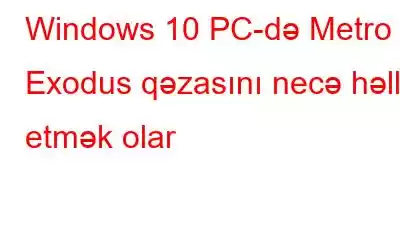 Windows 10 PC-də Metro Exodus qəzasını necə həll etmək olar