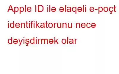 Apple ID ilə əlaqəli e-poçt identifikatorunu necə dəyişdirmək olar