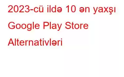 2023-cü ildə 10 ən yaxşı Google Play Store Alternativləri