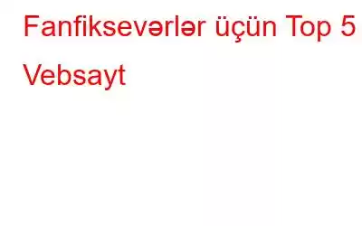 Fanfiksevərlər üçün Top 5 Vebsayt