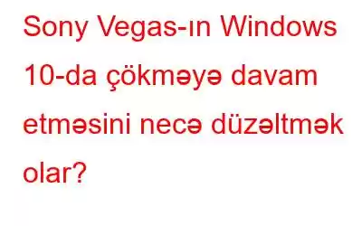 Sony Vegas-ın Windows 10-da çökməyə davam etməsini necə düzəltmək olar?