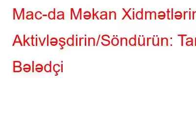 Mac-da Məkan Xidmətlərini Aktivləşdirin/Söndürün: Tam Bələdçi