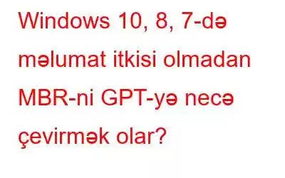 Windows 10, 8, 7-də məlumat itkisi olmadan MBR-ni GPT-yə necə çevirmək olar?