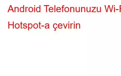 Android Telefonunuzu Wi-Fi Hotspot-a çevirin