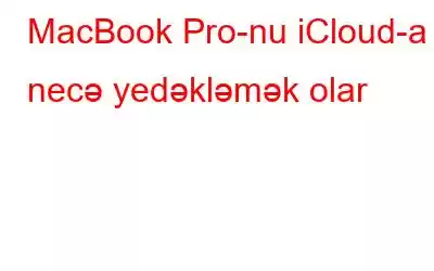 MacBook Pro-nu iCloud-a necə yedəkləmək olar