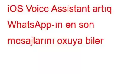 iOS Voice Assistant artıq WhatsApp-ın ən son mesajlarını oxuya bilər