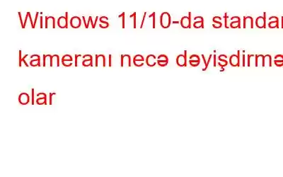 Windows 11/10-da standart kameranı necə dəyişdirmək olar