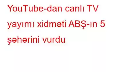 YouTube-dan canlı TV yayımı xidməti ABŞ-ın 5 şəhərini vurdu