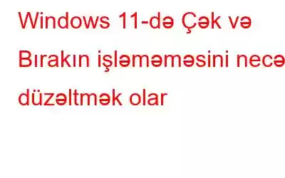 Windows 11-də Çək və Bırakın işləməməsini necə düzəltmək olar