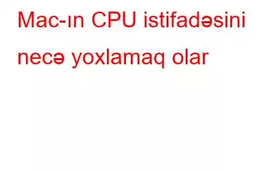 Mac-ın CPU istifadəsini necə yoxlamaq olar