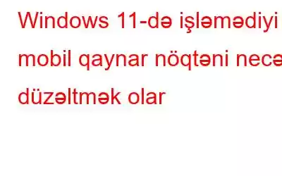 Windows 11-də işləmədiyi mobil qaynar nöqtəni necə düzəltmək olar