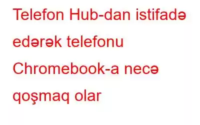 Telefon Hub-dan istifadə edərək telefonu Chromebook-a necə qoşmaq olar