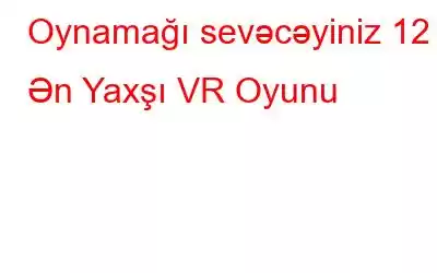 Oynamağı sevəcəyiniz 12 Ən Yaxşı VR Oyunu