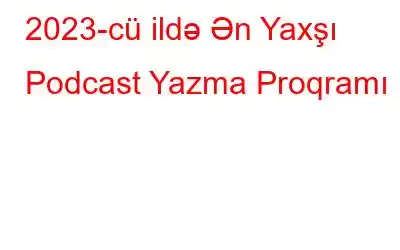 2023-cü ildə Ən Yaxşı Podcast Yazma Proqramı