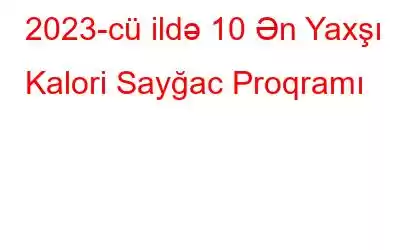 2023-cü ildə 10 Ən Yaxşı Kalori Sayğac Proqramı