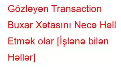 Gözləyən Transaction Buxar Xətasını Necə Həll Etmək olar [İşlənə bilən Həllər]