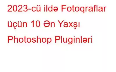 2023-cü ildə Fotoqraflar üçün 10 Ən Yaxşı Photoshop Pluginləri