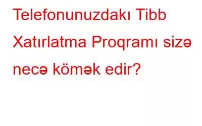 Telefonunuzdakı Tibb Xatırlatma Proqramı sizə necə kömək edir?