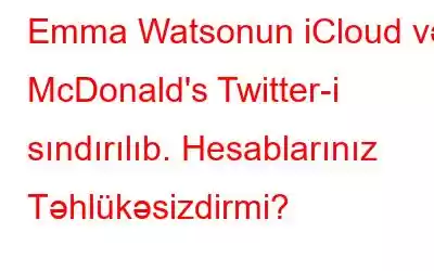 Emma Watsonun iCloud və McDonald's Twitter-i sındırılıb. Hesablarınız Təhlükəsizdirmi?