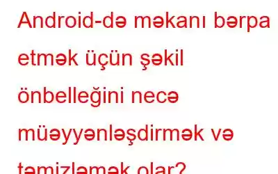 Android-də məkanı bərpa etmək üçün şəkil önbelleğini necə müəyyənləşdirmək və təmizləmək olar?