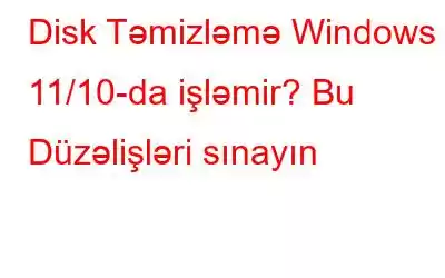 Disk Təmizləmə Windows 11/10-da işləmir? Bu Düzəlişləri sınayın