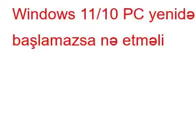 Windows 11/10 PC yenidən başlamazsa nə etməli