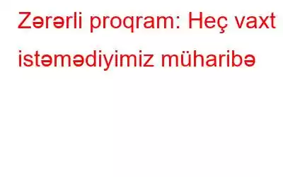 Zərərli proqram: Heç vaxt istəmədiyimiz müharibə