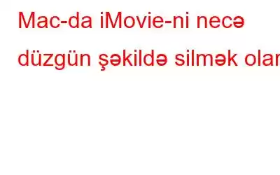 Mac-da iMovie-ni necə düzgün şəkildə silmək olar