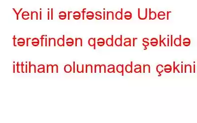 Yeni il ərəfəsində Uber tərəfindən qəddar şəkildə ittiham olunmaqdan çəkinin